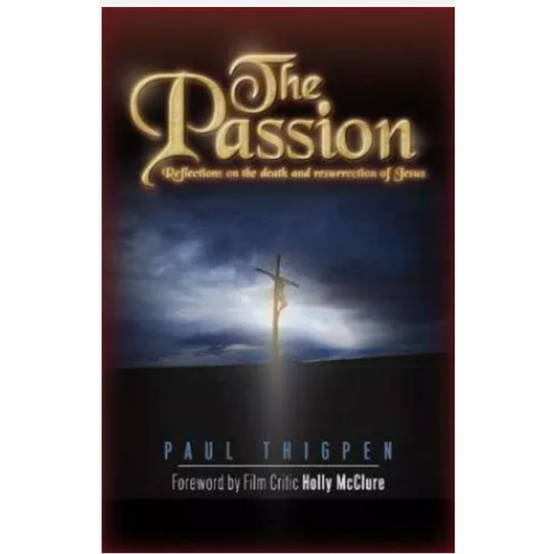 The Passion : Reflections on the Death and Resurrection of Jesus by Paul Thigpen